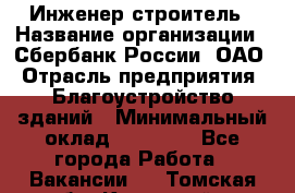 Инженер-строитель › Название организации ­ Сбербанк России, ОАО › Отрасль предприятия ­ Благоустройство зданий › Минимальный оклад ­ 40 000 - Все города Работа » Вакансии   . Томская обл.,Кедровый г.